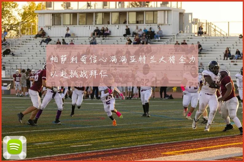 帕萨利奇信心满满亚特兰大将全力以赴挑战拜仁