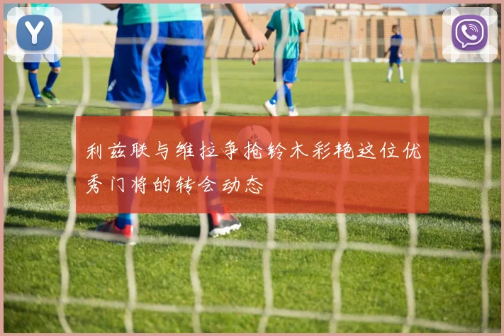 利兹联与维拉争抢铃木彩艳这位优秀门将的转会动态