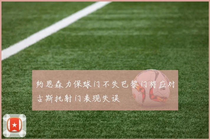 约恩森力保球门不失巴黎门将应对古斯托射门表现失误