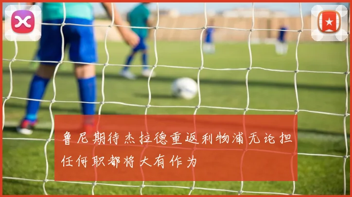 鲁尼期待杰拉德重返利物浦无论担任何职都将大有作为