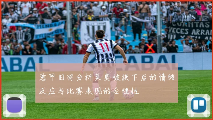 意甲旧将分析莱奥被换下后的情绪反应与比赛表现的合理性