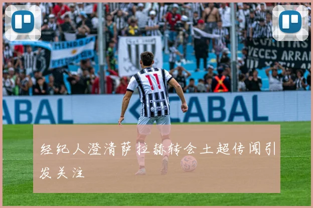 经纪人澄清萨拉赫转会土超传闻引发关注