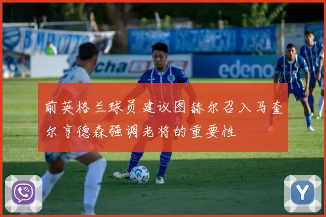 前英格兰球员建议图赫尔召入马奎尔亨德森强调老将的重要性