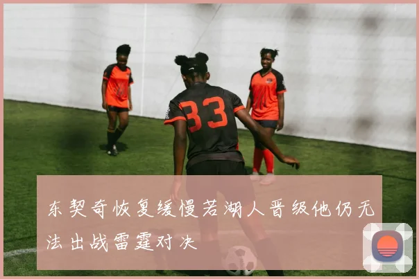 东契奇恢复缓慢若湖人晋级他仍无法出战雷霆对决