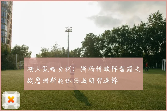 湖人策略分析：斯玛特缺阵雷霆之战詹姆斯轮休或成明智选择